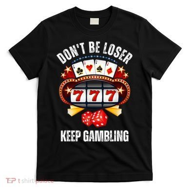 DonT Be A Loser Keep Gambling T-Shirt