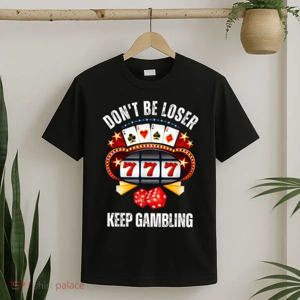 DonT Be A Loser Keep Gambling T-Shirt
