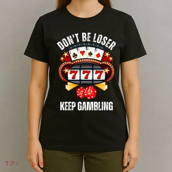 DonT Be A Loser Keep Gambling T-Shirt