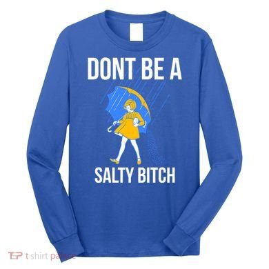 Dont Be A Salty Gift Long Sleeve Shirt