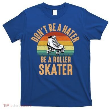 Don't Be A Hater Be A Roller Skater Roller Skate Great Gift T-Shirt