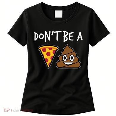 Dont Be A Pizza Shit Funny Women's T-Shirt