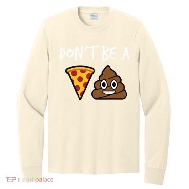 Dont Be A Pizza Shit Funny Long Sleeve Shirt