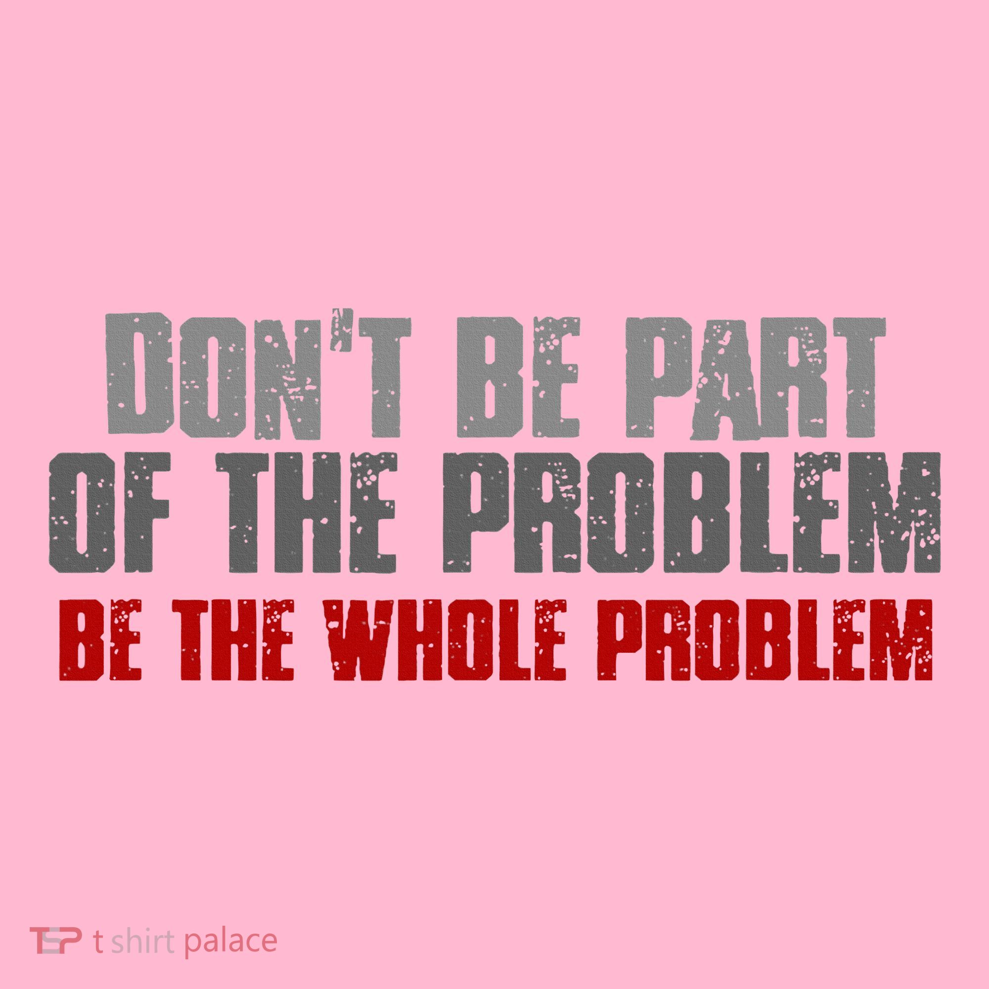 DonT Be A Part Of The Problem Be The Whole Problem Coaster