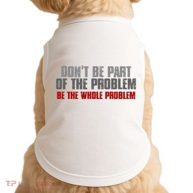 DonT Be A Part Of The Problem Be The Whole Problem Doggie Tank