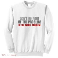 DonT Be A Part Of The Problem Be The Whole Problem Sweatshirt thumb 0