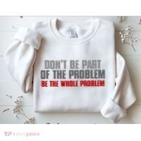 DonT Be A Part Of The Problem Be The Whole Problem Sweatshirt thumb 2