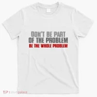DonT Be A Part Of The Problem Be The Whole Problem T-Shirt thumb 0
