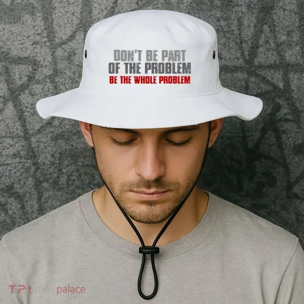 DonT Be A Part Of The Problem Be The Whole Problem Bucket Hat