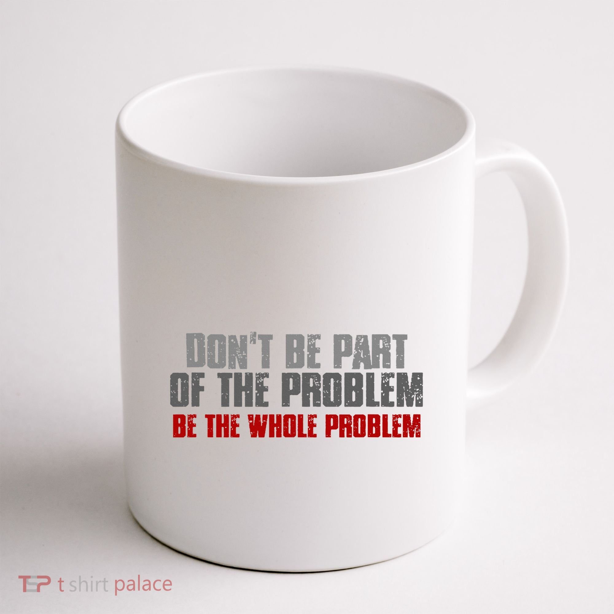 DonT Be A Part Of The Problem Be The Whole Problem Coffee Mug