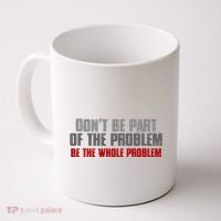 DonT Be A Part Of The Problem Be The Whole Problem Coffee Mug thumb 0