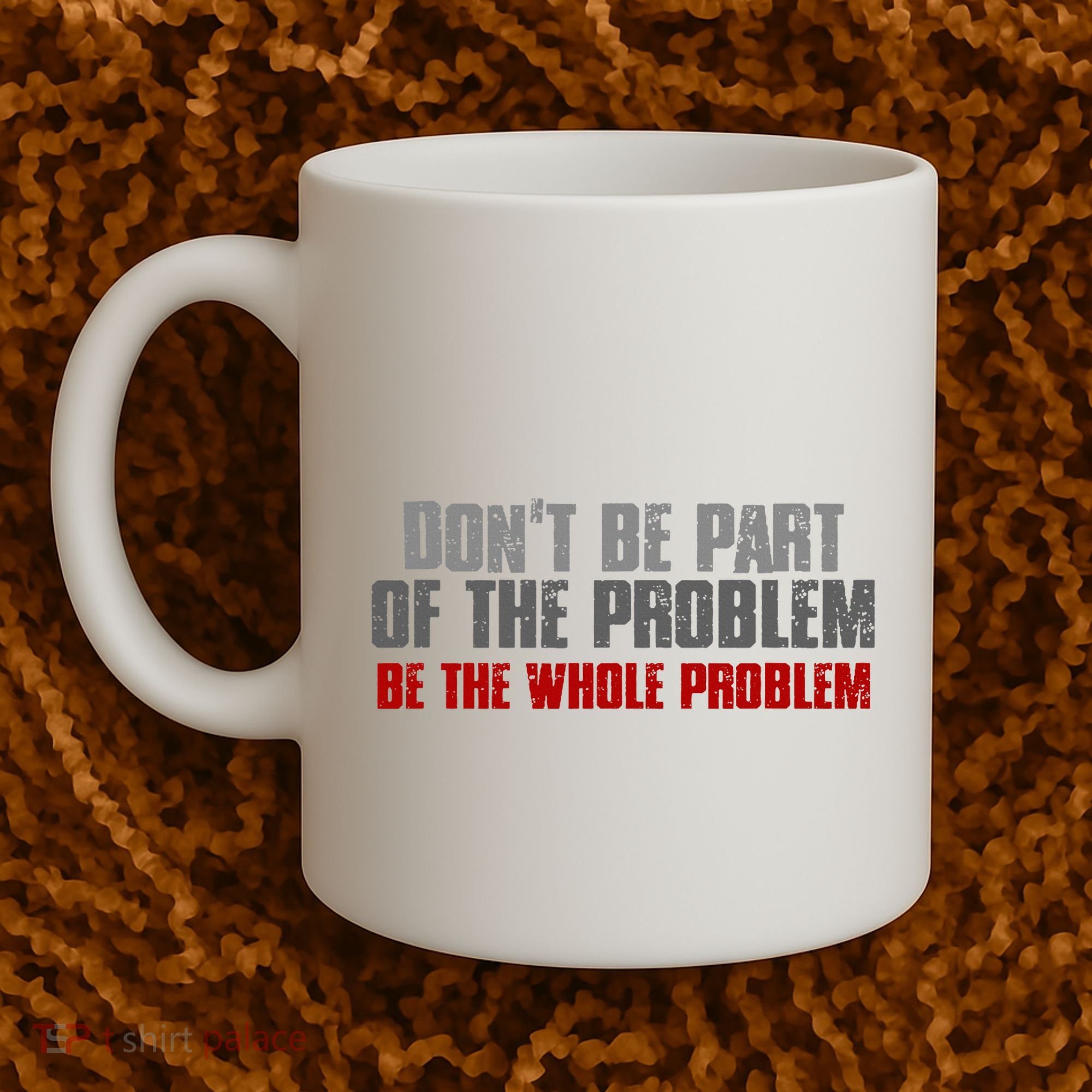 DonT Be A Part Of The Problem Be The Whole Problem Coffee Mug