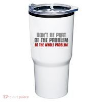 DonT Be A Part Of The Problem Be The Whole Problem Tumbler thumb 0