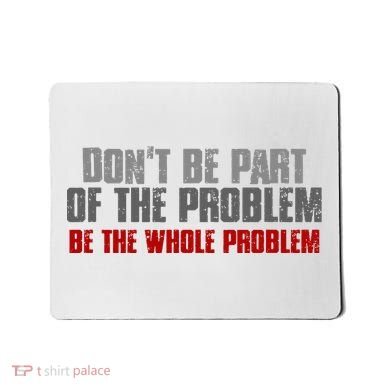 DonT Be A Part Of The Problem Be The Whole Problem Mousepad