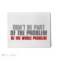DonT Be A Part Of The Problem Be The Whole Problem Mousepad thumb 0