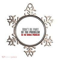 DonT Be A Part Of The Problem Be The Whole Problem Ornament thumb 0