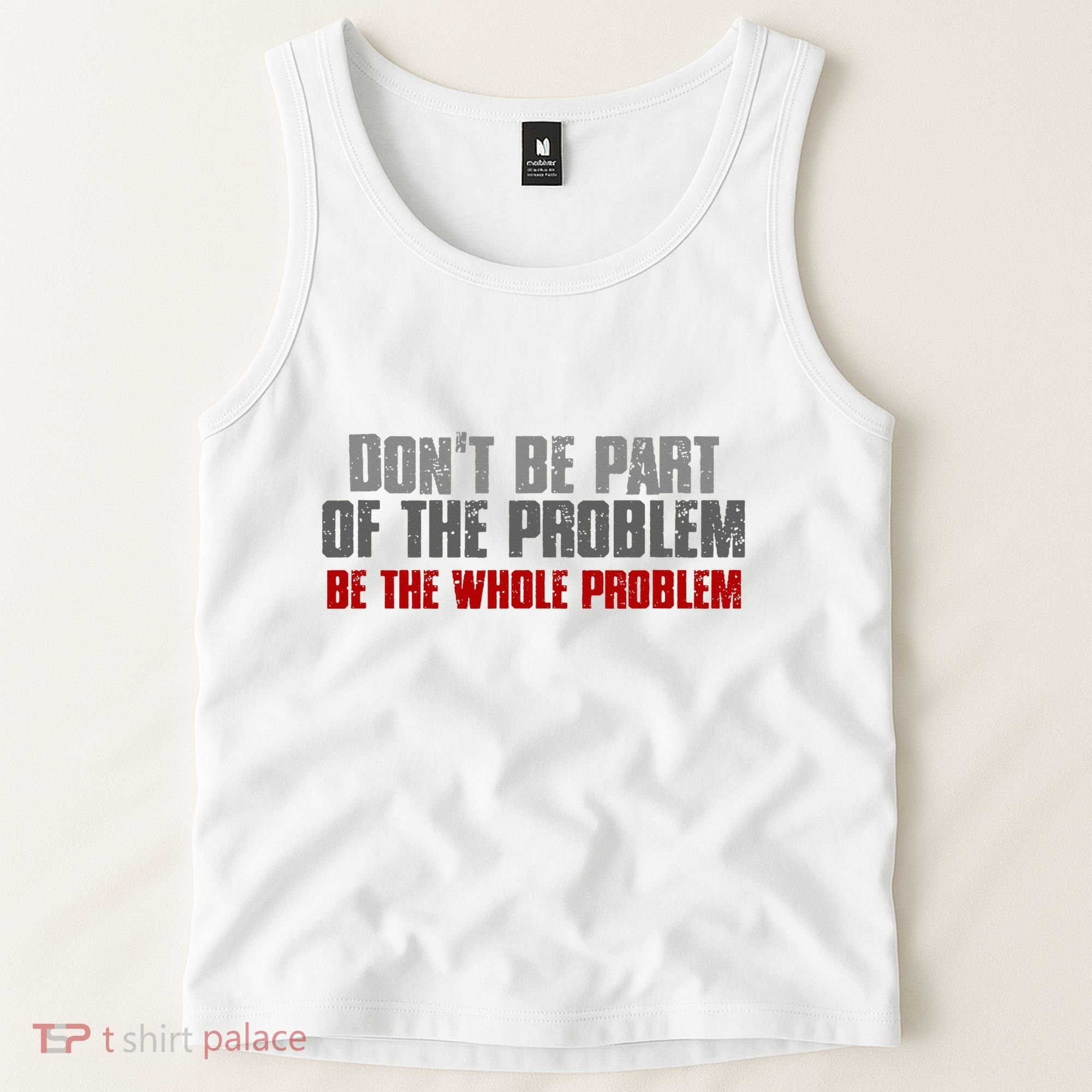 DonT Be A Part Of The Problem Be The Whole Problem Tank Top