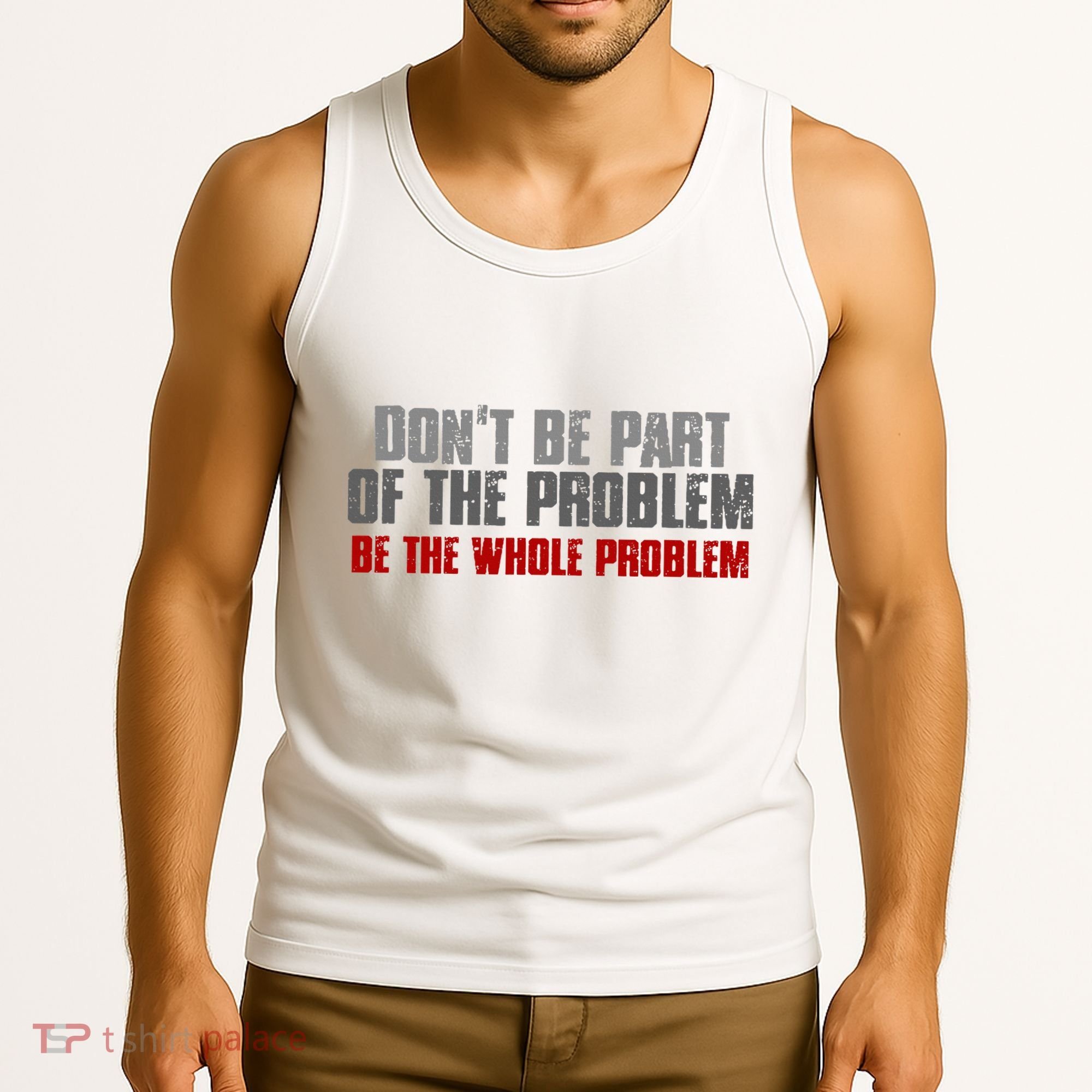 DonT Be A Part Of The Problem Be The Whole Problem Tank Top