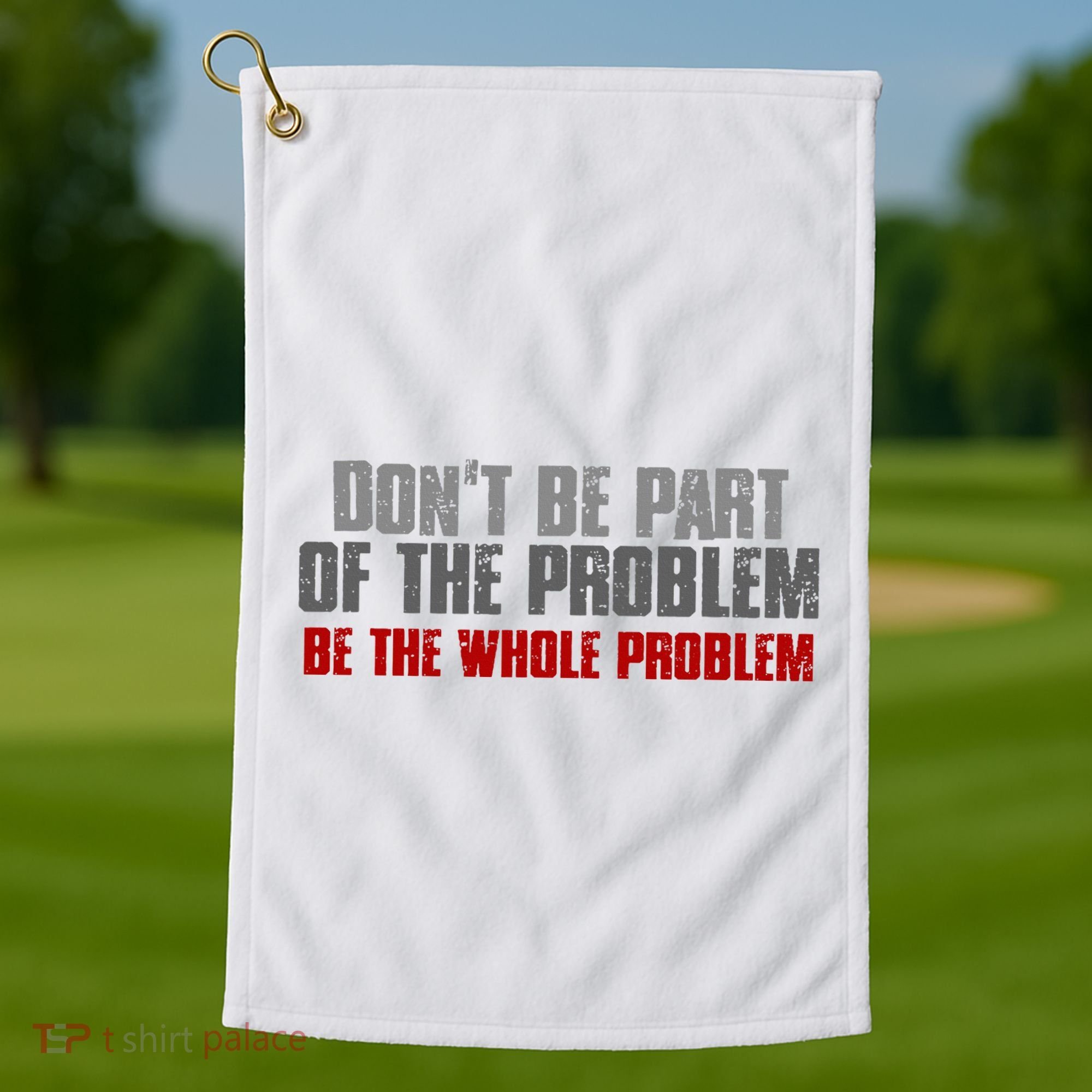 DonT Be A Part Of The Problem Be The Whole Problem Golf Towel