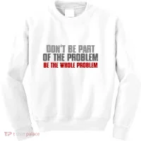 DonT Be A Part Of The Problem Be The Whole Problem Kids Sweatshirt thumb 0