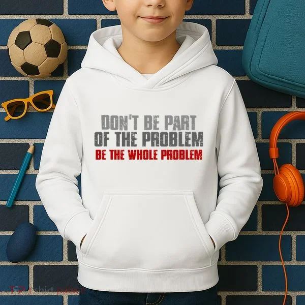 DonT Be A Part Of The Problem Be The Whole Problem Kids Hoodie
