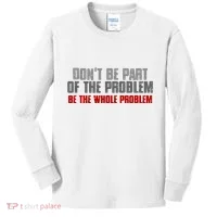 DonT Be A Part Of The Problem Be The Whole Problem Kids Long Sleeve Shirt thumb 0