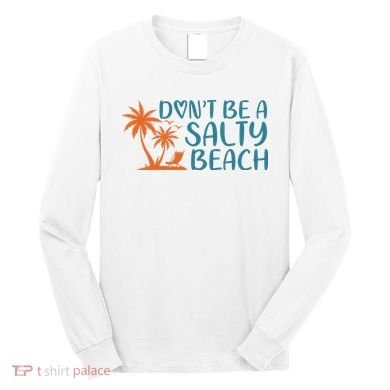 Dont Be A Salty Beach Long Sleeve Shirt