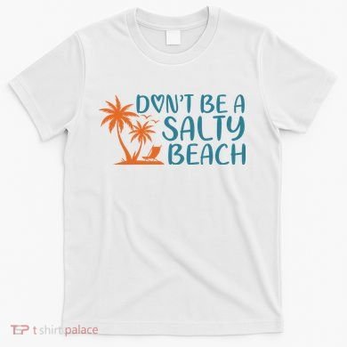 Dont Be A Salty Beach T-Shirt