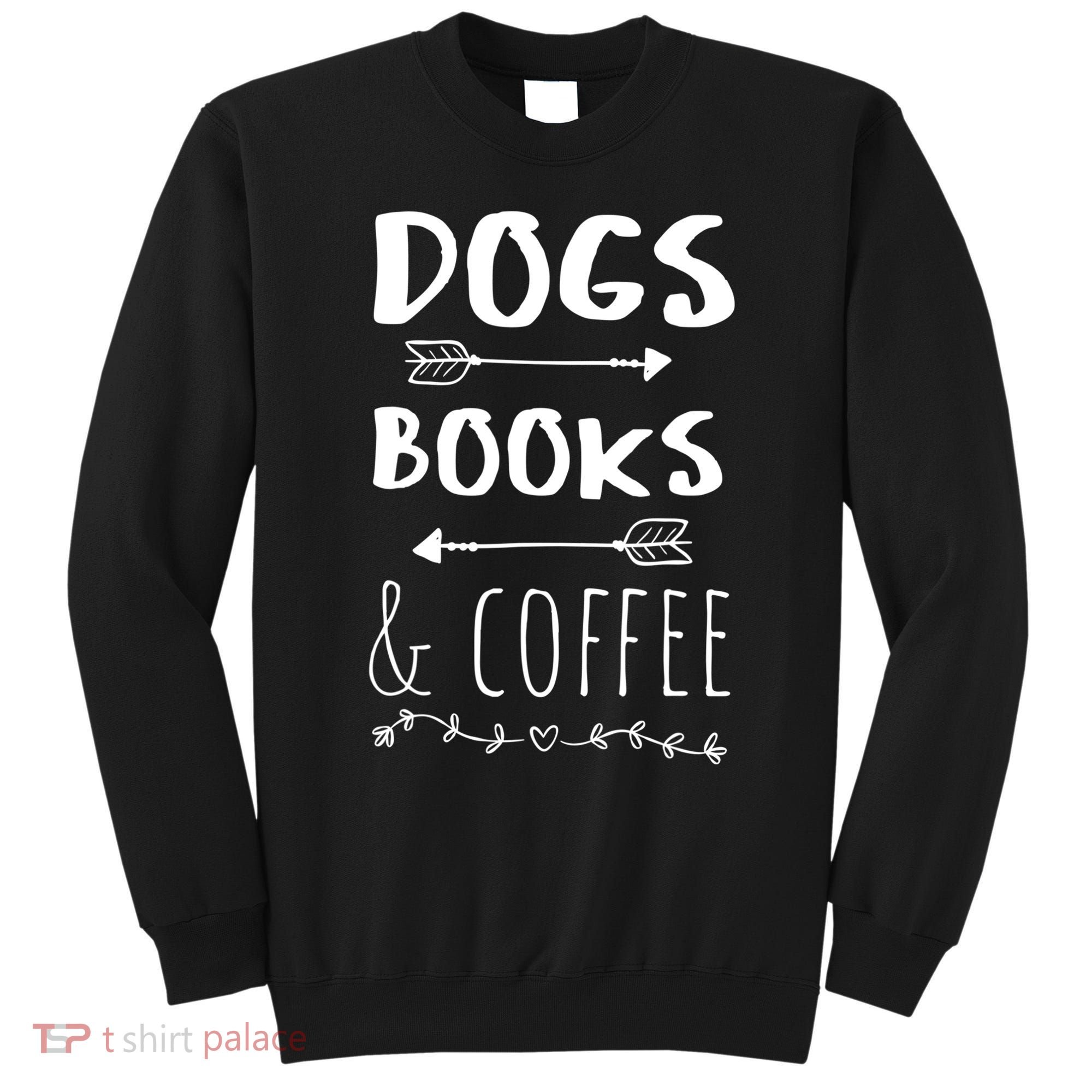 Dogs Books Coffee Gift Weekend Great Gift Animal Lover Tee Gift Sweatshirt