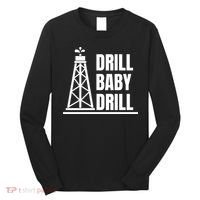 Drill Baby Drill Gas Oil Rig Funny Quote Long Sleeve Shirt thumb 0