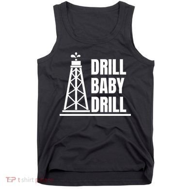 Drill Baby Drill Gas Oil Rig Funny Quote Tank Top