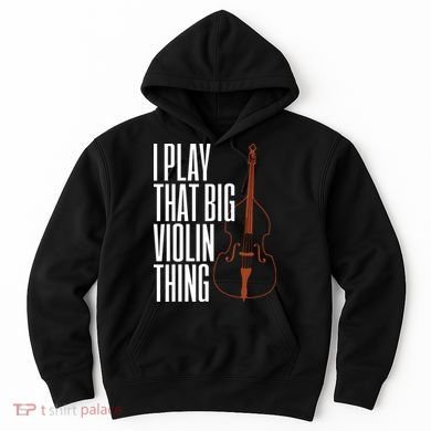 Double Bass I Play That Big Violin Thing Funny Gift Hoodie
