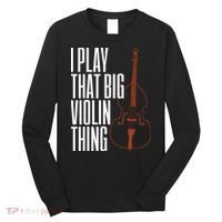 Double Bass I Play That Big Violin Thing Funny Gift Long Sleeve Shirt thumb 0
