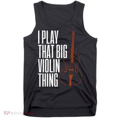 Double Bass I Play That Big Violin Thing Funny Gift Tank Top