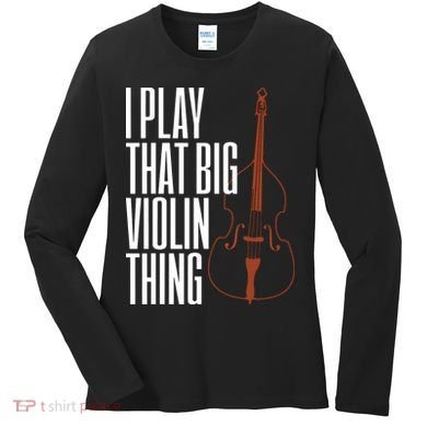 Double Bass I Play That Big Violin Thing Funny Gift Women's Long Sleeve Shirt