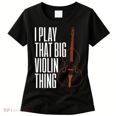 Double Bass I Play That Big Violin Thing Funny Gift Women's T-Shirt