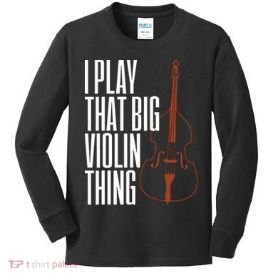 Double Bass I Play That Big Violin Thing Funny Gift Kids Long Sleeve Shirt