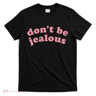 DonT Be Jealous T-Shirt