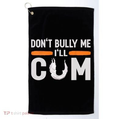 Don't Bully Me I'll Come, Dont Bully Me Ill Come Golf Towel
