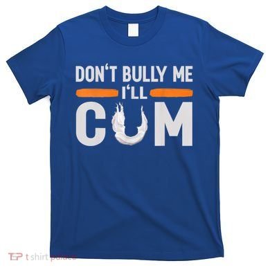 Don't Bully Me I'll Come, Dont Bully Me Ill Come T-Shirt