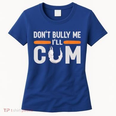 Don't Bully Me I'll Come, Dont Bully Me Ill Come Women's T-Shirt