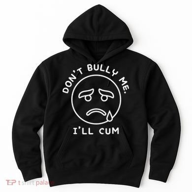 Don’t Bully Me. I’ll Cum Funny Hoodie