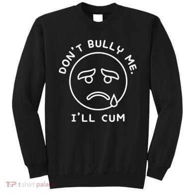 Don’t Bully Me. I’ll Cum Funny Sweatshirt