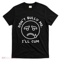 Don’t Bully Me. I’ll Cum Funny T-Shirt thumb 0