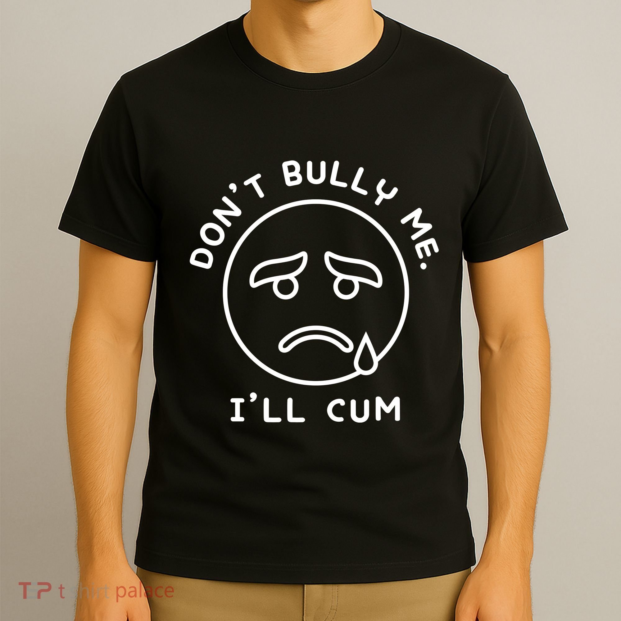 Don’t Bully Me. I’ll Cum Funny T-Shirt