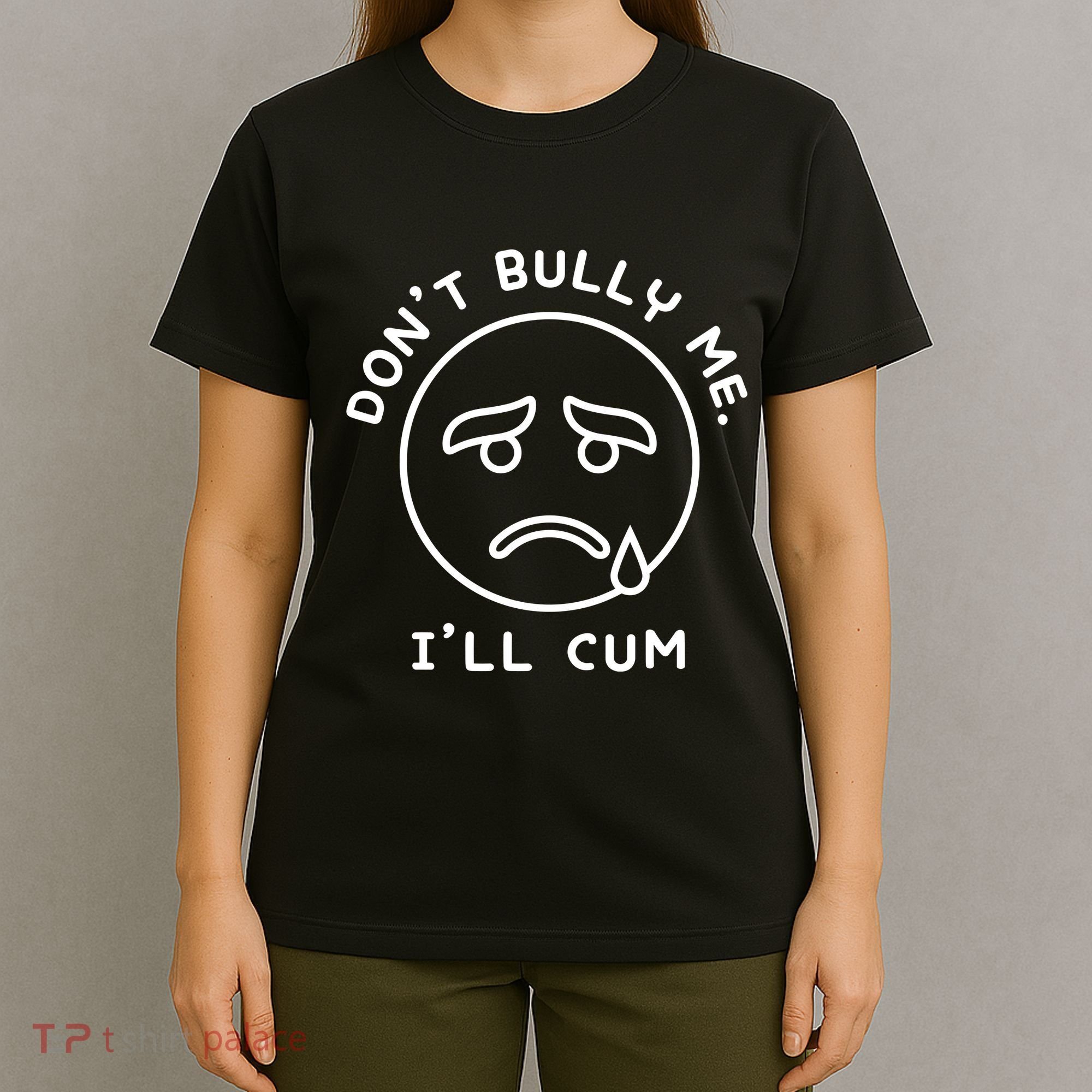 Don’t Bully Me. I’ll Cum Funny T-Shirt