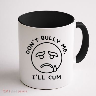 Don’t Bully Me. I’ll Cum Funny Coffee Mug back