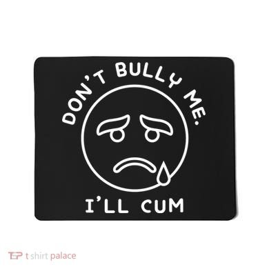 Don’t Bully Me. I’ll Cum Funny Mousepad