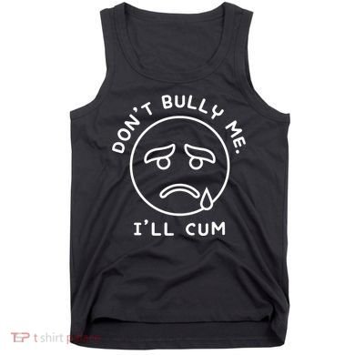 Don’t Bully Me. I’ll Cum Funny Tank Top