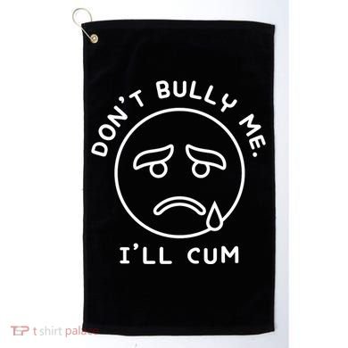 Don’t Bully Me. I’ll Cum Funny Golf Towel